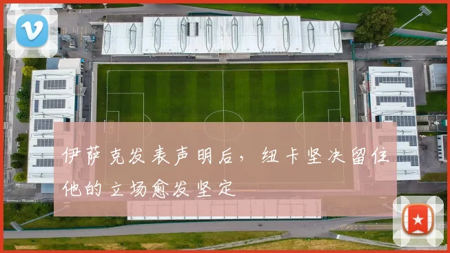 伊萨克发表声明后，纽卡坚决留住他的立场愈发坚定