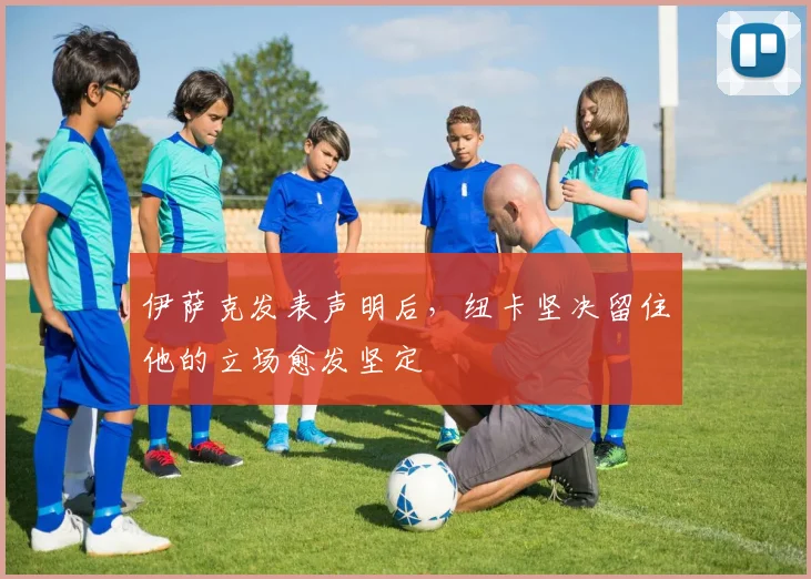 伊萨克发表声明后，纽卡坚决留住他的立场愈发坚定