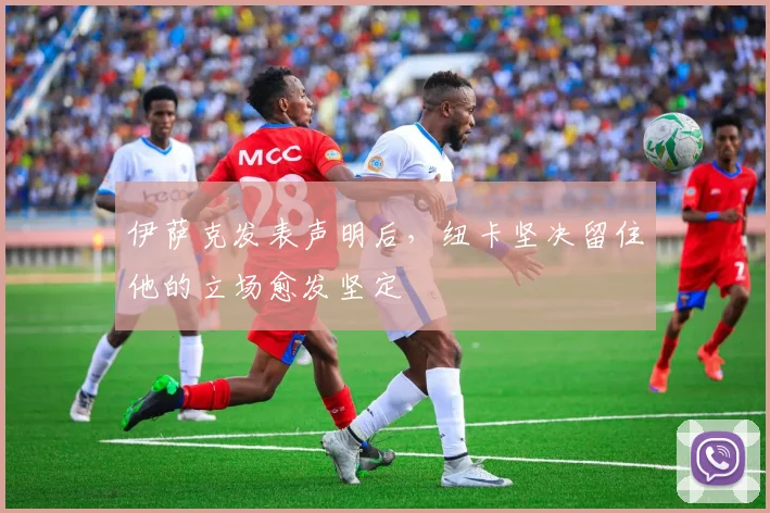 伊萨克发表声明后，纽卡坚决留住他的立场愈发坚定